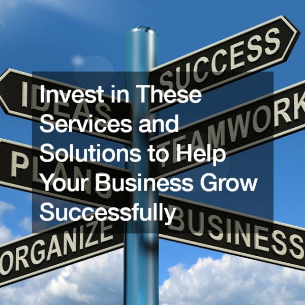 Invest in These Services and Solutions to Help Your Business Grow Successfully