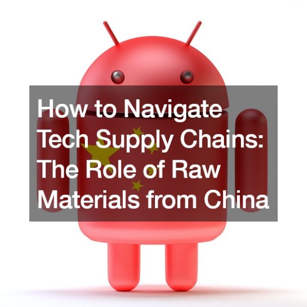 How to Navigate Tech Supply Chains The Role of Raw Materials from China