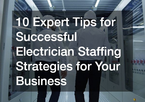 10 Expert Tips for Successful Electrician Staffing Strategies for Your Business