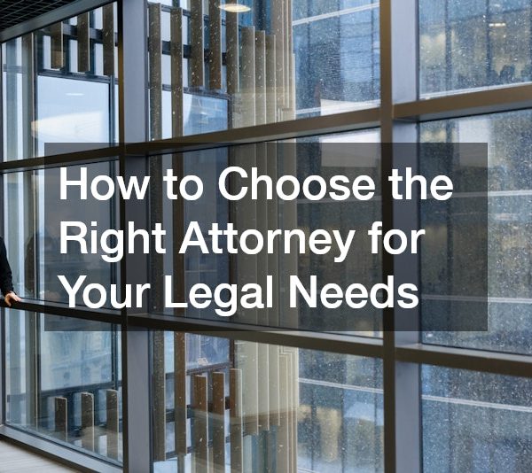 How to Choose the Right Attorney for Your Legal Needs