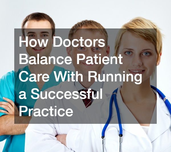 How Doctors Balance Patient Care With Running a Successful Practice